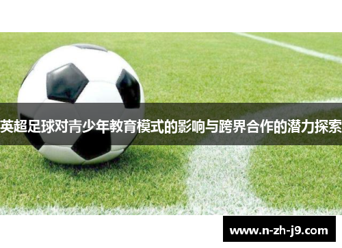 英超足球对青少年教育模式的影响与跨界合作的潜力探索 英超足球对青少年教育模式的影响与跨界合作的潜力探索