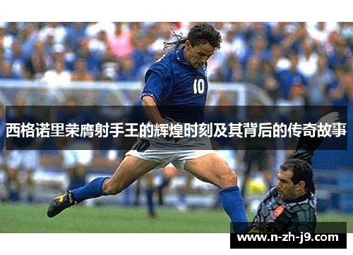 西格诺里荣膺射手王的辉煌时刻及其背后的传奇故事