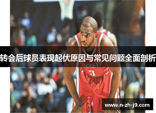 转会后球员表现起伏原因与常见问题全面剖析