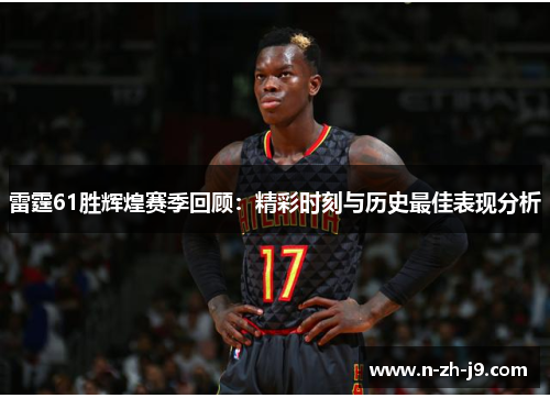 雷霆61胜辉煌赛季回顾：精彩时刻与历史最佳表现分析