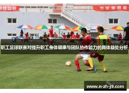 职工足球联赛对提升职工身体健康与团队协作能力的具体益处分析
