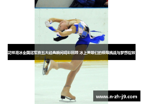 花样滑冰全国冠军赛五大经典瞬间精彩回顾 冰上英雄们的极限挑战与梦想绽放