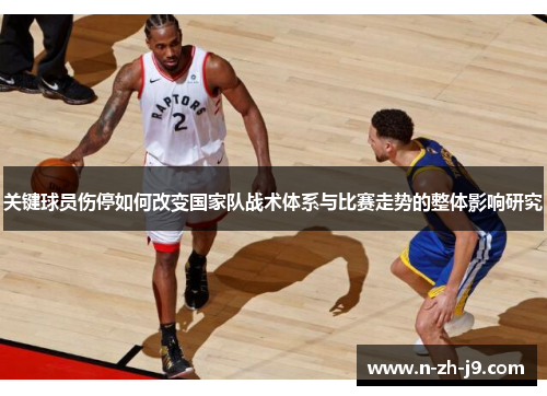 关键球员伤停如何改变国家队战术体系与比赛走势的整体影响研究