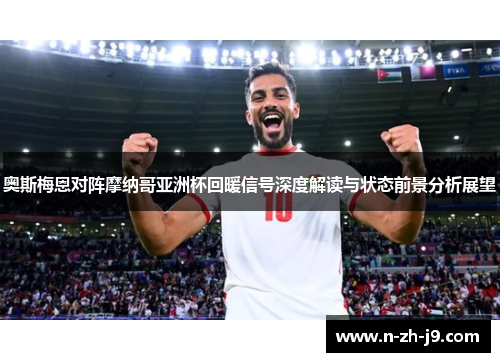 奥斯梅恩对阵摩纳哥亚洲杯回暖信号深度解读与状态前景分析展望 奥斯梅恩对阵摩纳哥亚洲杯回暖信号深度解读与状态前景分析展望