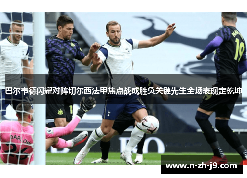 巴尔韦德闪耀对阵切尔西法甲焦点战成胜负关键先生全场表现定乾坤 巴尔韦德闪耀对阵切尔西法甲焦点战成胜负关键先生全场表现定乾坤