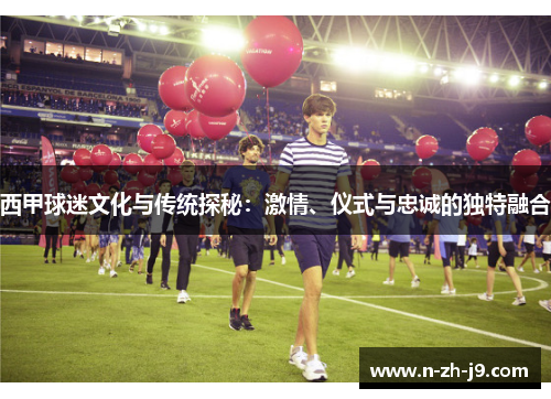 西甲球迷文化与传统探秘:激情、仪式与忠诚的独特融合 西甲球迷文化与传统探秘:激情、仪式与忠诚的独特融合