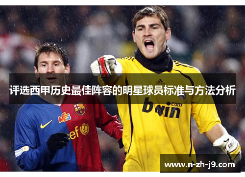 评选西甲历史最佳阵容的明星球员标准与方法分析 评选西甲历史最佳阵容的明星球员标准与方法分析