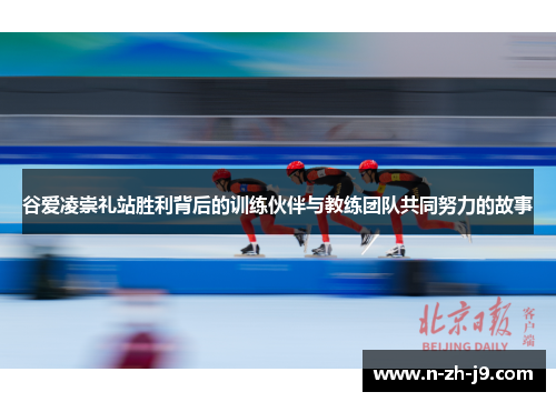 谷爱凌崇礼站胜利背后的训练伙伴与教练团队共同努力的故事 谷爱凌崇礼站胜利背后的训练伙伴与教练团队共同努力的故事