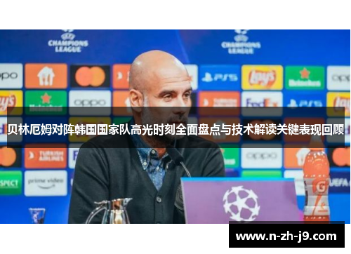 贝林厄姆对阵韩国国家队高光时刻全面盘点与技术解读关键表现回顾 贝林厄姆对阵韩国国家队高光时刻全面盘点与技术解读关键表现回顾