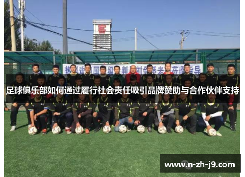 足球俱乐部如何通过履行社会责任吸引品牌赞助与合作伙伴支持 足球俱乐部如何通过履行社会责任吸引品牌赞助与合作伙伴支持