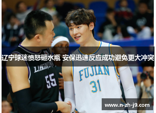 辽宁球迷愤怒砸水瓶 安保迅速反应成功避免更大冲突 辽宁球迷愤怒砸水瓶 安保迅速反应成功避免更大冲突