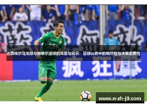 达西埃尔乌龙球与赫维尔进球的反思与启示:足球比赛中的偶然性与决策重要性 达西埃尔乌龙球与赫维尔进球的反思与启示:足球比赛中的偶然性与决策重要性