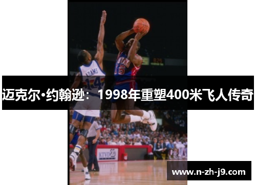 迈克尔·约翰逊:1998年重塑400米飞人传奇 迈克尔·约翰逊:1998年重塑400米飞人传奇
