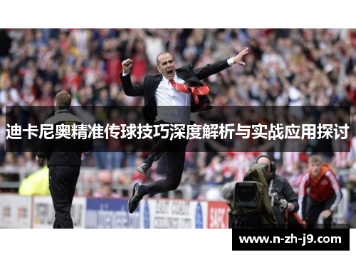 迪卡尼奥精准传球技巧深度解析与实战应用探讨 迪卡尼奥精准传球技巧深度解析与实战应用探讨