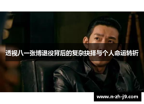 透视八一张博退役背后的复杂抉择与个人命运转折 透视八一张博退役背后的复杂抉择与个人命运转折