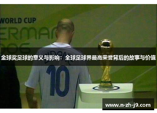 金球奖足球的意义与影响:全球足球界最高荣誉背后的故事与价值 金球奖足球的意义与影响:全球足球界最高荣誉背后的故事与价值