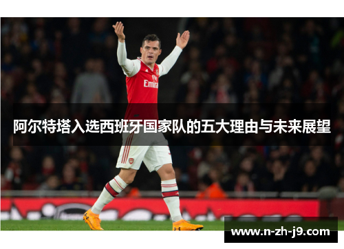 阿尔特塔入选西班牙国家队的五大理由与未来展望 阿尔特塔入选西班牙国家队的五大理由与未来展望