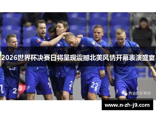 2026世界杯决赛日将呈现震撼北美风情开幕表演盛宴