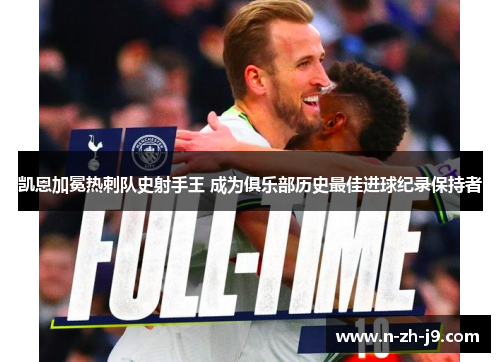 凯恩加冕热刺队史射手王 成为俱乐部历史最佳进球纪录保持者 凯恩加冕热刺队史射手王 成为俱乐部历史最佳进球纪录保持者