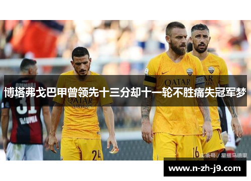 博塔弗戈巴甲曾领先十三分却十一轮不胜痛失冠军梦 博塔弗戈巴甲曾领先十三分却十一轮不胜痛失冠军梦