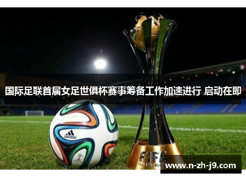 国际足联首届女足世俱杯赛事筹备工作加速进行 启动在即 国际足联首届女足世俱杯赛事筹备工作加速进行 启动在即