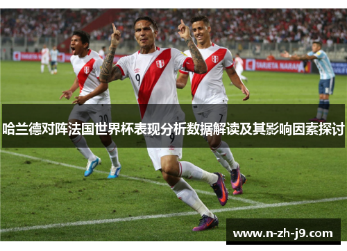 哈兰德对阵法国世界杯表现分析数据解读及其影响因素探讨 哈兰德对阵法国世界杯表现分析数据解读及其影响因素探讨