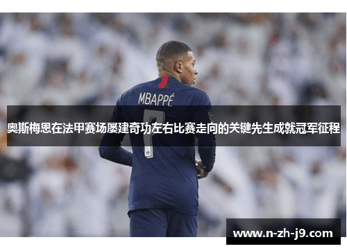 奥斯梅恩在法甲赛场屡建奇功左右比赛走向的关键先生成就冠军征程 奥斯梅恩在法甲赛场屡建奇功左右比赛走向的关键先生成就冠军征程