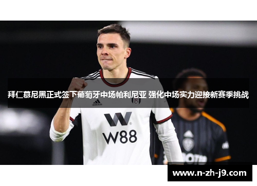 拜仁慕尼黑正式签下葡萄牙中场帕利尼亚 强化中场实力迎接新赛季挑战