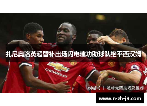 扎尼奥洛英超替补出场闪电建功助球队绝平西汉姆