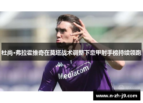 杜尚·弗拉霍维奇在莫塔战术调整下意甲射手榜持续领跑