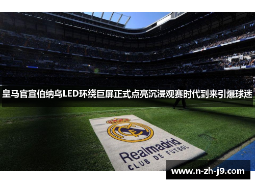 皇马官宣伯纳乌LED环绕巨屏正式点亮沉浸观赛时代到来引爆球迷