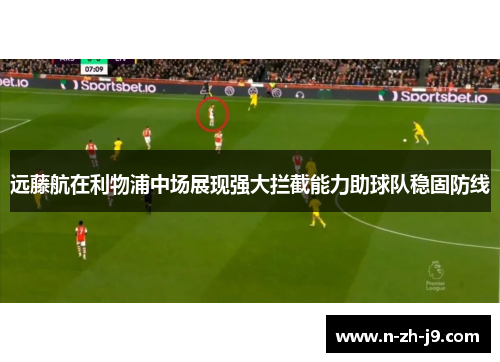 远藤航在利物浦中场展现强大拦截能力助球队稳固防线 远藤航在利物浦中场展现强大拦截能力助球队稳固防线