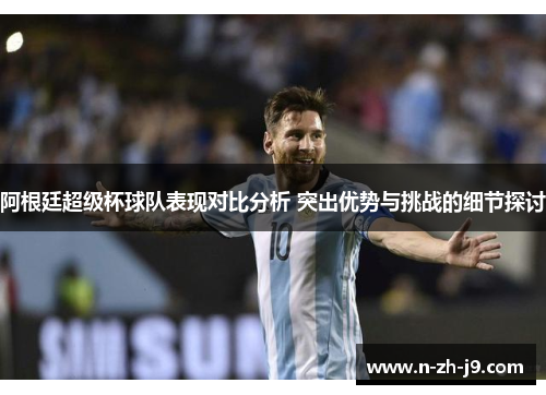 阿根廷超级杯球队表现对比分析 突出优势与挑战的细节探讨
