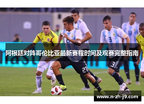 阿根廷对阵哥伦比亚最新赛程时间及观赛完整指南