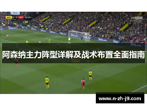 阿森纳主力阵型详解及战术布置全面指南