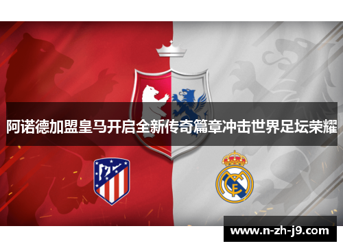 阿诺德加盟皇马开启全新传奇篇章冲击世界足坛荣耀