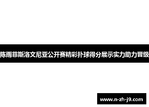 陈雨菲斯洛文尼亚公开赛精彩扑球得分展示实力助力晋级
