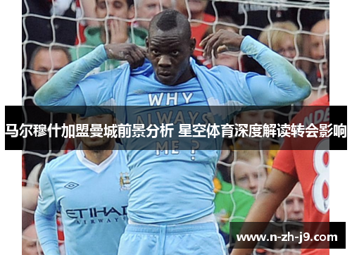 马尔穆什加盟曼城前景分析 星空体育深度解读转会影响