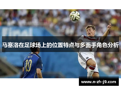 马塞洛在足球场上的位置特点与多面手角色分析