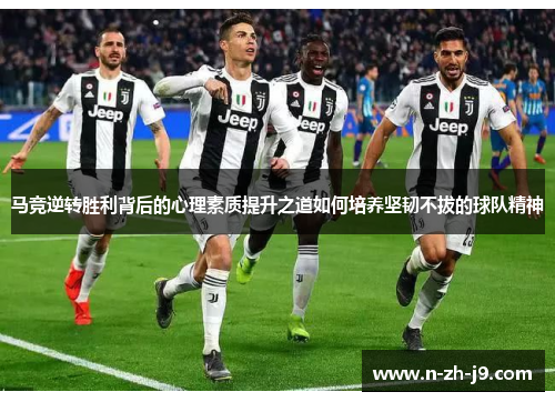 马竞逆转胜利背后的心理素质提升之道如何培养坚韧不拔的球队精神