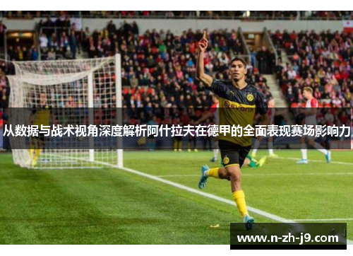 从数据与战术视角深度解析阿什拉夫在德甲的全面表现赛场影响力