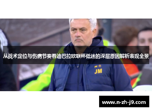 从战术定位与伤病节奏看迪巴拉欧联杯低迷的深层原因解析表现全景