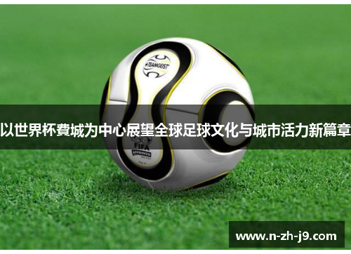 以世界杯費城为中心展望全球足球文化与城市活力新篇章