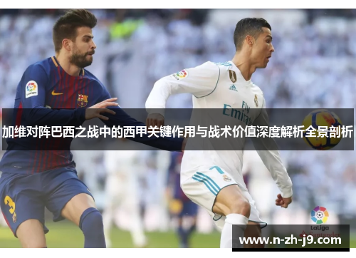 加维对阵巴西之战中的西甲关键作用与战术价值深度解析全景剖析