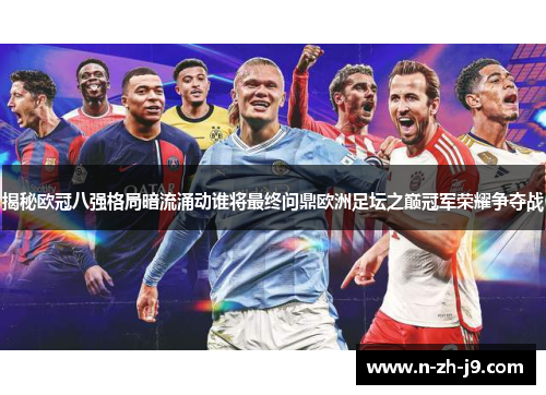 揭秘欧冠八强格局暗流涌动谁将最终问鼎欧洲足坛之巅冠军荣耀争夺战