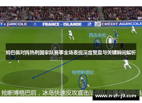 姆巴佩对阵热刺国家队赛事全场表现深度复盘与关键瞬间解析