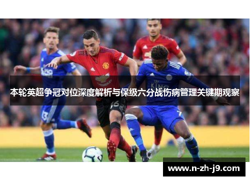 本轮英超争冠对位深度解析与保级六分战伤病管理关键期观察