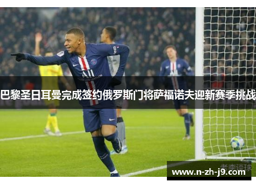 巴黎圣日耳曼完成签约俄罗斯门将萨福诺夫迎新赛季挑战