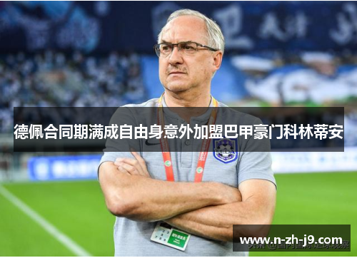 德佩合同期满成自由身意外加盟巴甲豪门科林蒂安 德佩合同期满成自由身意外加盟巴甲豪门科林蒂安