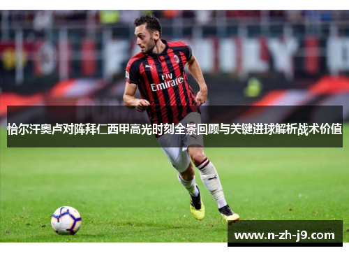 恰尔汗奥卢对阵拜仁西甲高光时刻全景回顾与关键进球解析战术价值